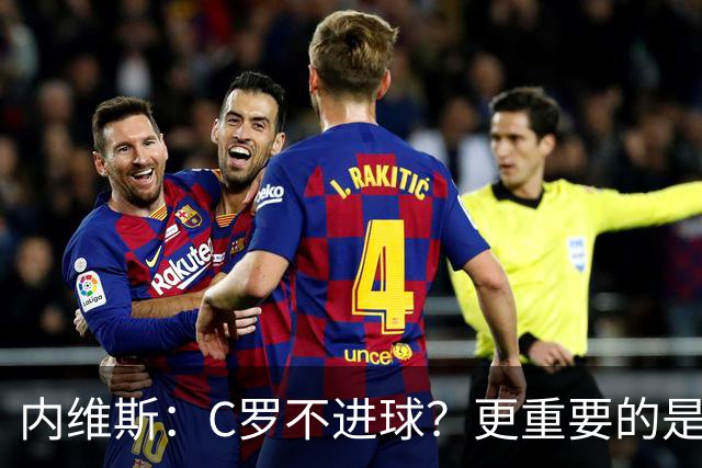 内维斯：C罗不进球？更重要的是球队的胜利